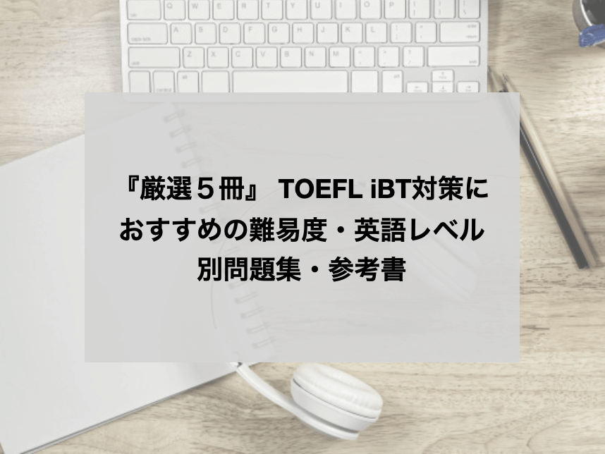 難易度/英語レベル別】 TOEFL iBT対策におすすめの参考書(問題集)5選