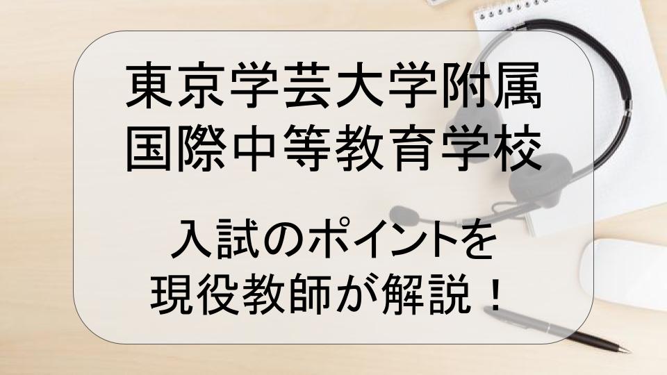 東京学芸国際附属国際中等教育学校　入試のポイントを現役教師が解説！