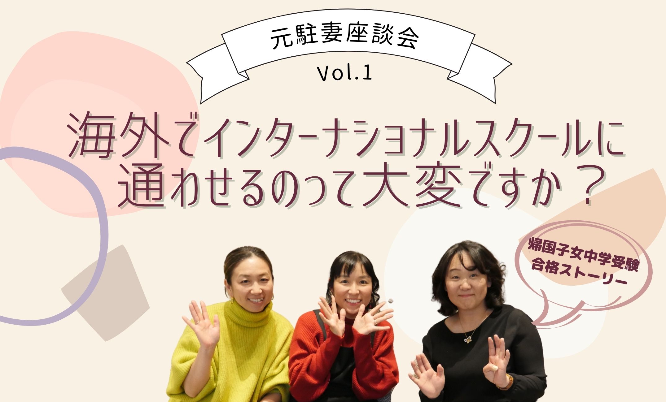 元駐妻座談会！「教えて先輩ママ！海外でインターに通わせるのって大変？」～帰国子女中学受験合格までのストーリー～