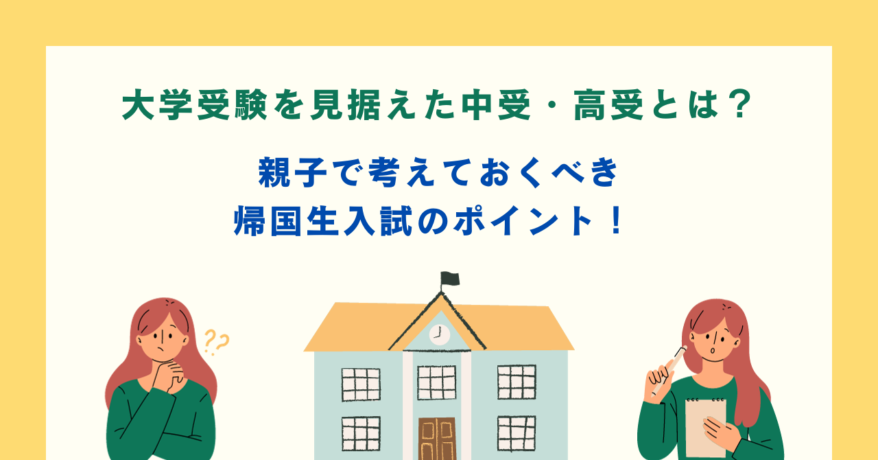 大学受験を見据えた中受・高受とは？ 親子で考えておくべき帰国生入試のポイント！