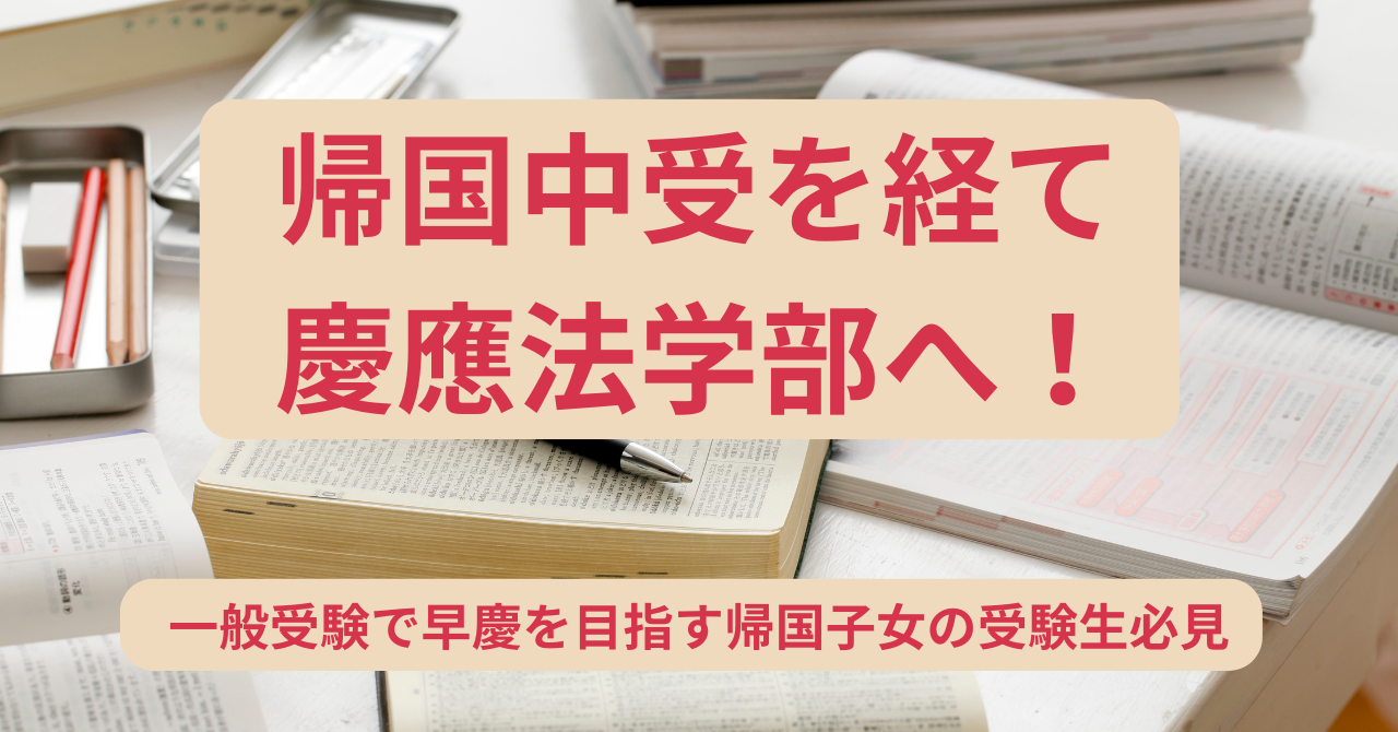 帰国中受から一般受験で慶應法学部へ！
